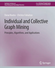 Title: Individual and Collective Graph Mining: Principles, Algorithms, and Applications, Author: Danai Koutra