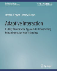 Title: Adaptive Interaction: A Utility Maximization Approach to Understanding Human Interaction with Technology, Author: Stephen J. Payne