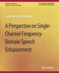 Title: A Perspective on Single-Channel Frequency-Domain Speech Enhancement, Author: Jacob Benesty