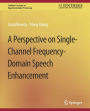 A Perspective on Single-Channel Frequency-Domain Speech Enhancement