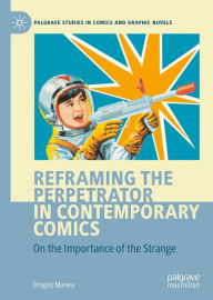 Title: Reframing the Perpetrator in Contemporary Comics: On the Importance of the Strange, Author: Drago? Manea