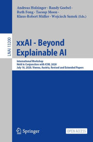 Title: xxAI - Beyond Explainable AI: International Workshop, Held in Conjunction with ICML 2020, July 18, 2020, Vienna, Austria, Revised and Extended Papers, Author: Andreas Holzinger