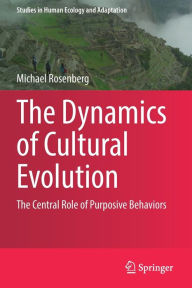 Title: The Dynamics of Cultural Evolution: The Central Role of Purposive Behaviors, Author: Michael Rosenberg