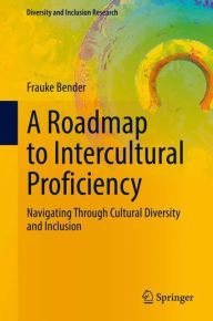 Title: A Roadmap to Intercultural Proficiency: Navigating Through Cultural Diversity and Inclusion, Author: Frauke Bender