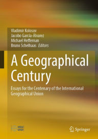 Title: A Geographical Century: Essays for the Centenary of the International Geographical Union, Author: Vladimir Kolosov