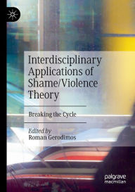 Title: Interdisciplinary Applications of Shame/Violence Theory: Breaking the Cycle, Author: Roman Gerodimos
