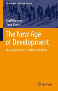 Title: The New Age of Development: The Geopolitical Assertion of Eurasia, Author: Paul Dobrescu