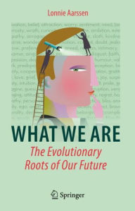 Title: What We Are: The Evolutionary Roots of Our Future, Author: Lonnie Aarssen