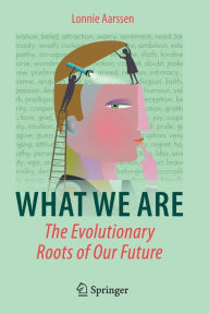 Title: What We Are: The Evolutionary Roots of Our Future, Author: Lonnie Aarssen