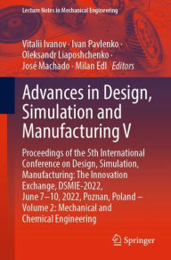 Title: Advances in Design, Simulation and Manufacturing V: Proceedings of the 5th International Conference on Design, Simulation, Manufacturing: The Innovation Exchange, DSMIE-2022, June 7-10, 2022, Poznan, Poland - Volume 2: Mechanical and Chemical Engineering, Author: Vitalii Ivanov