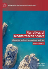 Title: Narratives of Mediterranean Spaces: Literature and Art across Land and Sea, Author: Silvia Caserta