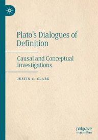 Title: Plato's Dialogues of Definition: Causal and Conceptual Investigations, Author: Justin C. Clark