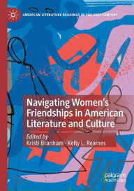 Title: Navigating Women's Friendships in American Literature and Culture, Author: Kristi Branham