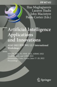 Title: Artificial Intelligence Applications and Innovations. AIAI 2022 IFIP WG 12.5 International Workshops: MHDW 2022, 5G-PINE 2022, AIBMG 2022, ML@HC 2022, and AIBEI 2022, Hersonissos, Crete, Greece, June 17-20, 2022, Proceedings, Author: Ilias Maglogiannis