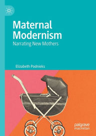 Title: Maternal Modernism: Narrating New Mothers, Author: Elizabeth Podnieks