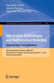 Title: Information Technologies and Mathematical Modelling. Queueing Theory and Applications: 20th International Conference, ITMM 2021, Named after A.F. Terpugov, Tomsk, Russia, December 1-5, 2021, Revised Selected Papers, Author: Alexander Dudin