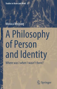 Title: A Philosophy of Person and Identity: Where was I when I wasn't there?, Author: Monica Meijsing