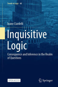 Title: Inquisitive Logic: Consequence and Inference in the Realm of Questions, Author: Ivano Ciardelli