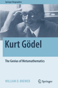Title: Kurt Gödel: The Genius of Metamathematics, Author: William D. Brewer