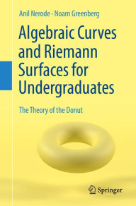 Title: Algebraic Curves and Riemann Surfaces for Undergraduates: The Theory of the Donut, Author: Anil Nerode