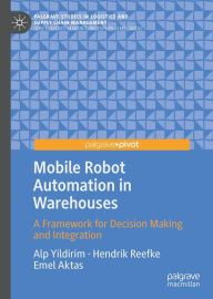 Title: Mobile Robot Automation in Warehouses: A Framework for Decision Making and Integration, Author: Alp Yildirim