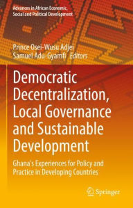 Title: Democratic Decentralization, Local Governance and Sustainable Development: Ghana's Experiences for Policy and Practice in Developing Countries, Author: Prince Osei-Wusu Adjei