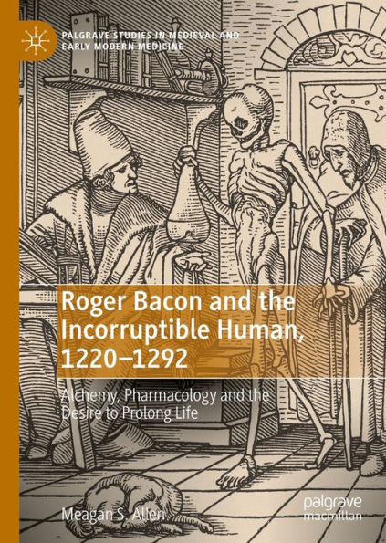 Roger Bacon and the Incorruptible Human, 1220-1292: Alchemy, Pharmacology and the Desire to Prolong Life