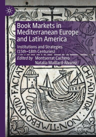 Title: Book Markets in Mediterranean Europe and Latin America: Institutions and Strategies (15th-18th Centuries), Author: Montserrat Cachero