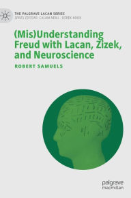 Title: (Mis)Understanding Freud with Lacan, Zizek, and Neuroscience, Author: Robert Samuels