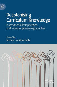 Title: Decolonising Curriculum Knowledge: International Perspectives and Interdisciplinary Approaches, Author: Marlon Lee Moncrieffe