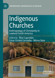 Title: Indigenous Churches: Anthropology of Christianity in Lowland South America, Author: ïlise Capredon