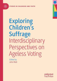 Title: Exploring Children's Suffrage: Interdisciplinary Perspectives on Ageless Voting, Author: John Wall
