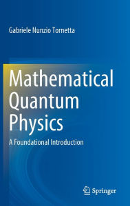 Title: Mathematical Quantum Physics: A Foundational Introduction, Author: Gabriele  Nunzio Tornetta