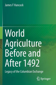 Title: World Agriculture Before and After 1492: Legacy of the Columbian Exchange, Author: James F Hancock