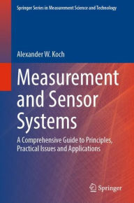 Title: Measurement and Sensor Systems: A Comprehensive Guide to Principles, Practical Issues and Applications, Author: Alexander W. Koch