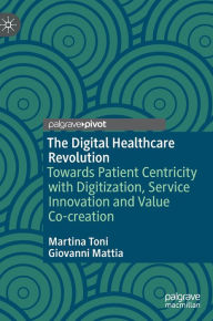 Title: The Digital Healthcare Revolution: Towards Patient Centricity with Digitization, Service Innovation and Value Co-creation, Author: Martina Toni