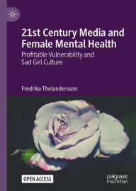 Title: 21st Century Media and Female Mental Health: Profitable Vulnerability and Sad Girl Culture, Author: Fredrika Thelandersson