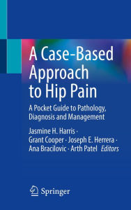 Title: A Case-Based Approach to Hip Pain: A Pocket Guide to Pathology, Diagnosis and Management, Author: Jasmine H. Harris