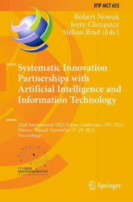 Title: Systematic Innovation Partnerships with Artificial Intelligence and Information Technology: 22nd International TRIZ Future Conference, TFC 2022, Warsaw, Poland, September 27-29, 2022, Proceedings, Author: Robert Nowak