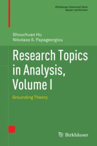 Title: Research Topics in Analysis, Volume I: Grounding Theory, Author: Shouchuan Hu