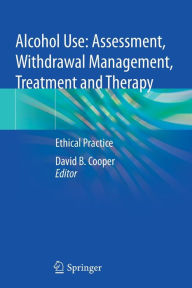 Title: Alcohol Use: Assessment, Withdrawal Management, Treatment and Therapy: Ethical Practice, Author: David B. Cooper
