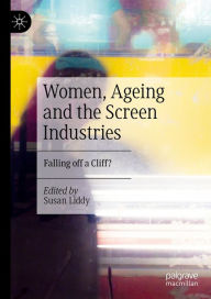 Title: Women, Ageing and the Screen Industries: Falling off a Cliff?, Author: Susan Liddy
