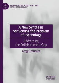 Title: A New Synthesis for Solving the Problem of Psychology: Addressing the Enlightenment Gap, Author: Gregg Henriques