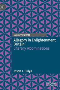 Title: Allegory in Enlightenment Britain: Literary Abominations, Author: Jason J. Gulya