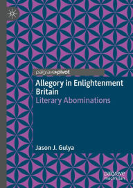Title: Allegory in Enlightenment Britain: Literary Abominations, Author: Jason J. Gulya
