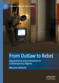 Title: From Outlaw to Rebel: Oppositional documentaries in Contemporary Algeria, Author: Meryem Belkaïd