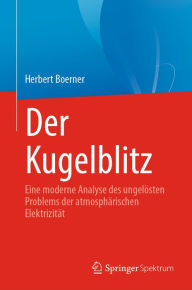 Title: Der Kugelblitz: Eine moderne Analyse des ungelï¿½sten Problems der atmosphï¿½rischen Elektrizitï¿½t, Author: Herbert Boerner