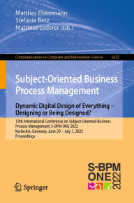 Title: Subject-Oriented Business Process Management. Dynamic Digital Design of Everything - Designing or being designed?: 13th International Conference on Subject-Oriented Business Process Management, S-BPM ONE 2022, Karlsruhe, Germany, June 29-July 1, 2022, Pro, Author: Matthes Elstermann