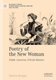 Title: Poetry of the New Woman: Public Concerns, Private Matters, Author: Patricia Murphy