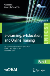Title: e-Learning, e-Education, and Online Training: 8th EAI International Conference, eLEOT 2022, Harbin, China, July 9-10, 2022, Proceedings, Part I, Author: Weina Fu
